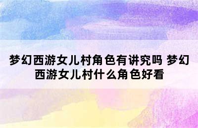 梦幻西游女儿村角色有讲究吗 梦幻西游女儿村什么角色好看